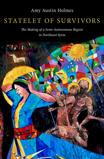 Statelet of Survivors  The Making of a Semi-Autonomous Region in Northeast Syria Amy Austin Holmes