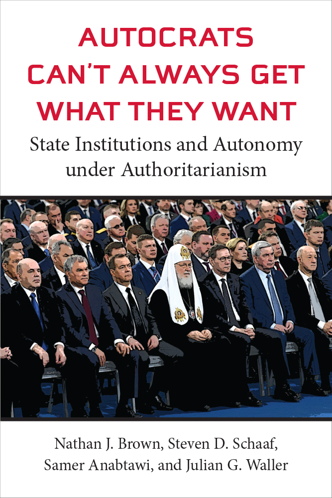 Book cover image: Autocrats Can't Always Get What They Want State Institutions and Autonomy under Authoritarianism. Nathan J Brown, Steven D Schaaf, Samer Anabtawi, and Julian G Waller