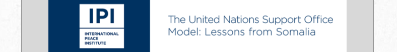 Image of report header. International Peace Institute. The United Nations Support Office Model: Lessons from Somalia. 