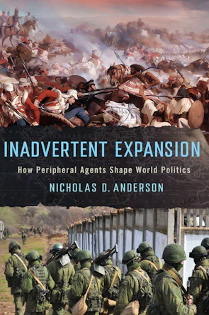 Book Cover Image: Inadvertent Expansion: How Peripheral Agents Shape World Politics Nicholas D. Anderson