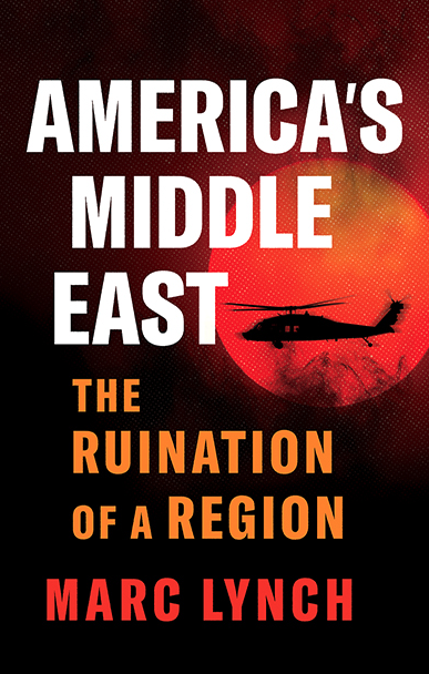 Book Cover Image for "America's Middle East: The Ruination of a Region" by Marc Lynch