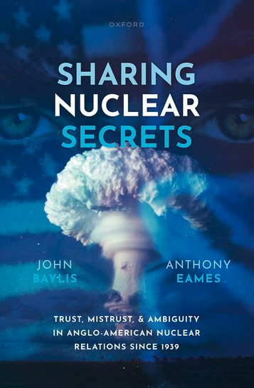 Sharing Nuclear Secrets: Trust, Mistrust, and Ambiguity in Anglo-American Nuclear Relations Since 1939 John Baylis and Anthony Eames