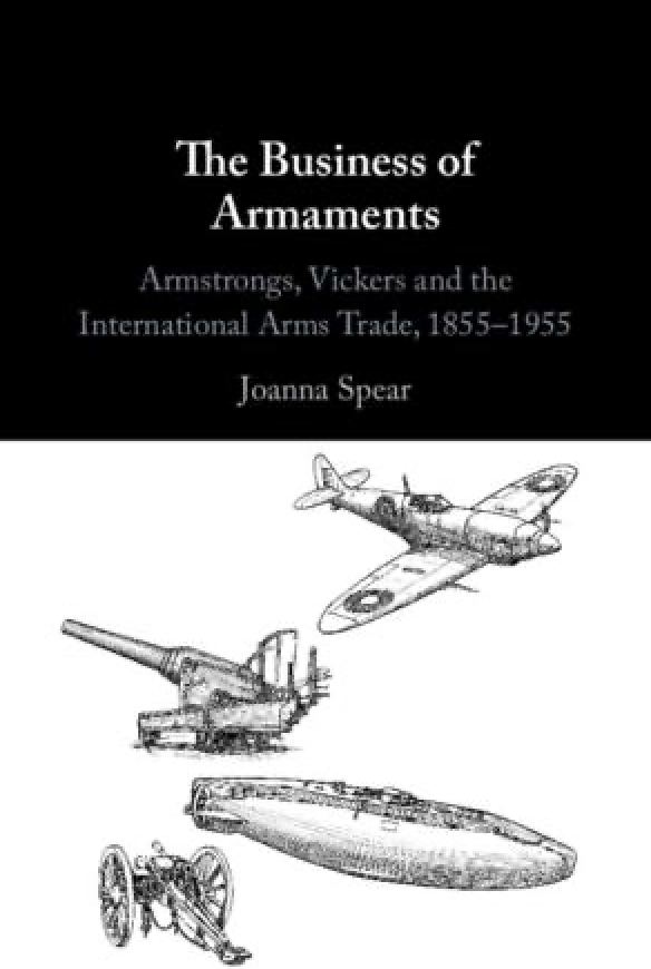 Book Cover Image: The Business of Armaments: Armstrongs, Bickers and the International Arms Trade, 1955-1955 Joanna Spear